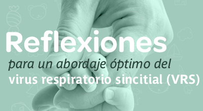 Reflexiones para un abordaje óptimo del virus respiratorio sincitial (VRS)